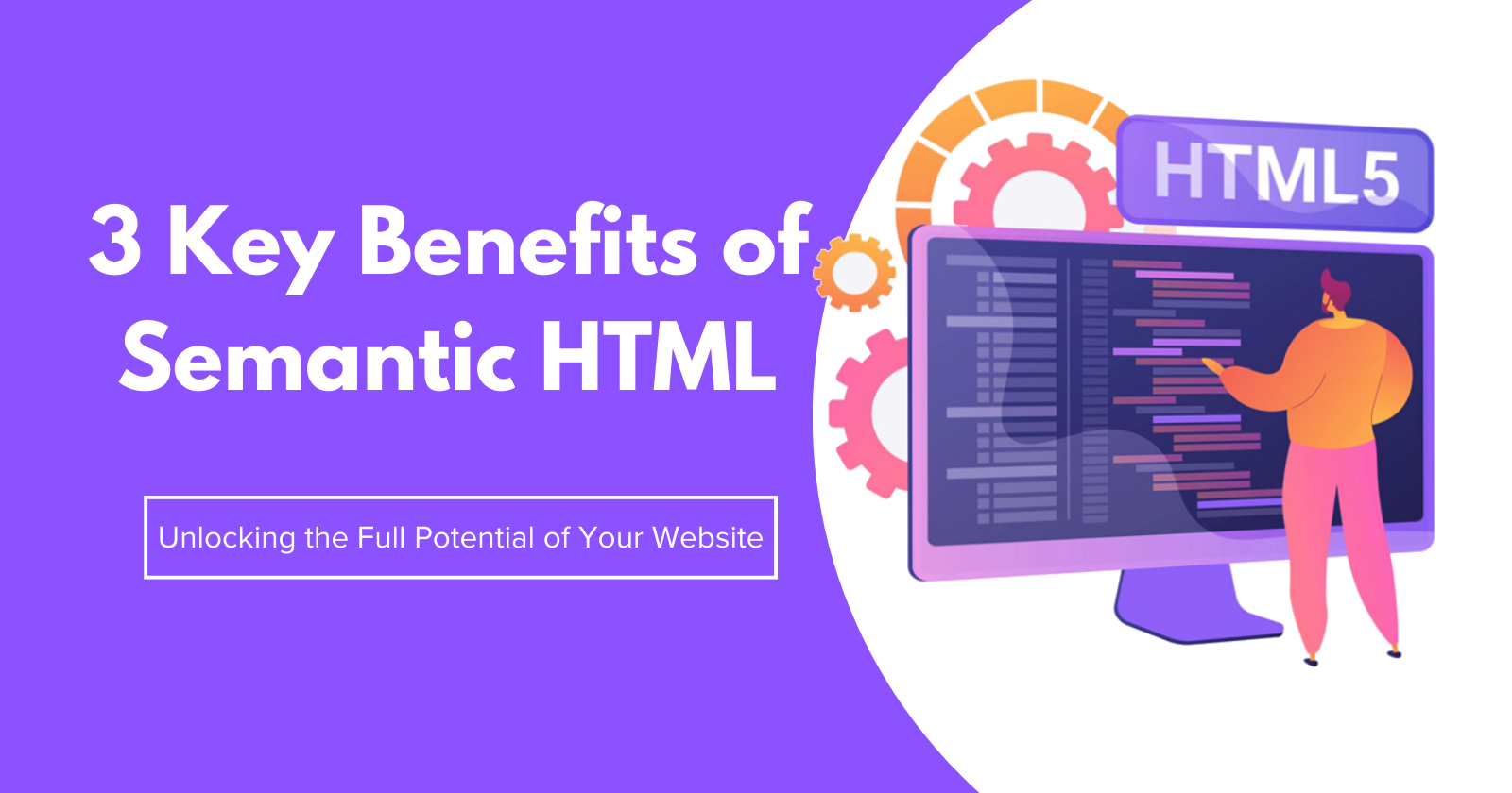 3 Key Benefits of Semantic HTML